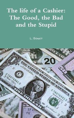 The life of a Cashier: The Good, the Bad and the Stupid - L Benoit - cover