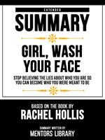 Extended Summary - Girl, Wash Your Face - Stop Believing The Lies About Who You Are So You Can Become Who You Were Meant To Be - Based On The Book By Rachel Hollis
