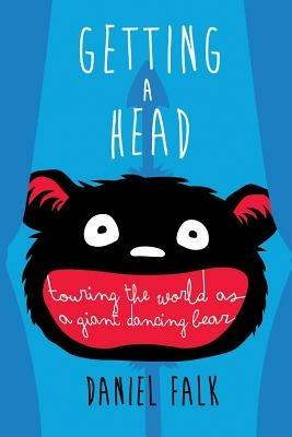 Getting a Head: Touring the World as a Giant Dancing Bear - Daniel Falk - cover