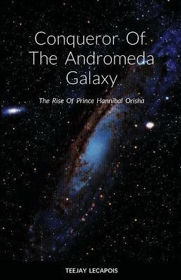 Conqueror Of The Andromeda Galaxy: The Rise Of Prince Hannibal - Teejay Lecapois - cover