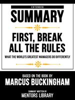 Extended Summary - First, Break All The Rules - What The World's Greatest Managers Do Differently - Based On The Book By Marcus Buckingham