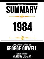 Extended Summary - 1984 - Based On The Book By - George Orwell