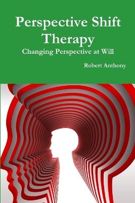 Perspective Shift Therapy: Changing Perspective at Will - Robert Anthony - cover