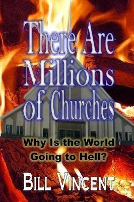 There Are Millions of Churches: Why Is the World Going to Hell? - Bill Vincent - cover
