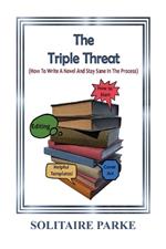 The Triple Threat: (How To Write A Novel And Stay Sane In The Process.)