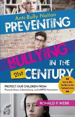 Anti-Bully Nation - Preventing Bullying in the 21st Century: Protect Our Children from Physical & Drug Abuse, Cyberbullying, and LGBTQ Harassment - Ronald P Webb - cover