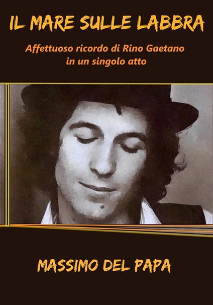 Il Mare Sulle Labbra: Affettuoso ricordo di Rino Gaetano in un singolo atto - Massimo Del Papa - ebook