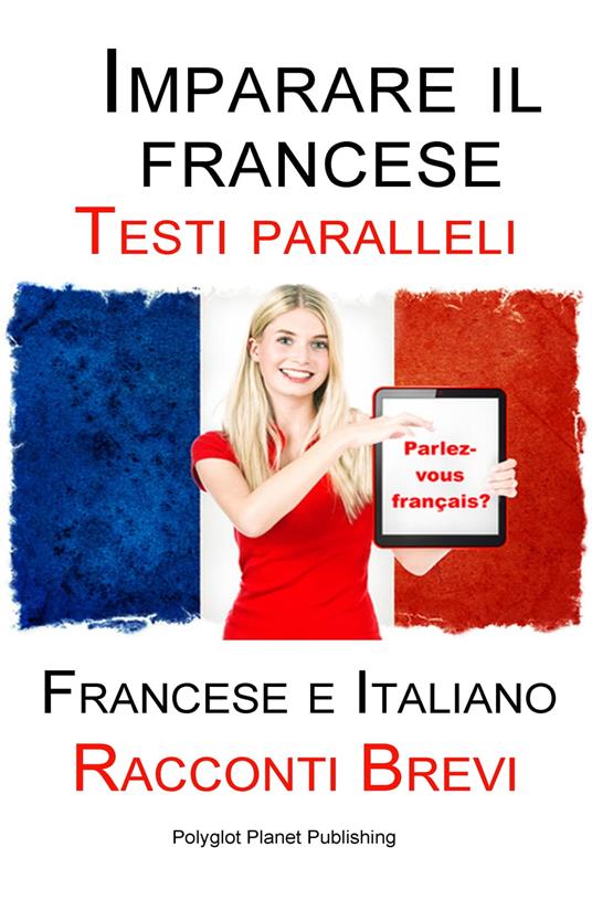 Imparare il francese - Testo parallelo - Racconti Brevi (Francese | Italiano) - Polyglot Planet Publishing - ebook