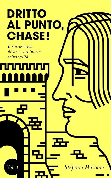 Dritto al Punto, Chase! Vol.1 - 6 storie brevi di stra–ordinaria criminalità - Stefania Mattana - ebook