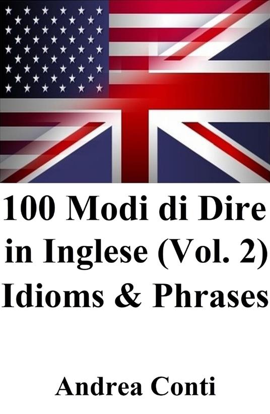 100 Modi di Dire in Inglese (Vol. 2): Idioms & Phrases - Andrea Conti - ebook