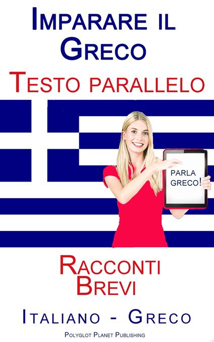 Imparare il Greco - Testo parallelo (Italiano - Greco) Racconti Brevi - Polyglot Planet Publishing - ebook