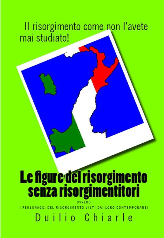 Le figure del risorgimento senza risorgimentitori ovvero i personaggi del risorgimento visti dai loro contemporanei - Duilio Chiarle - ebook