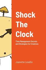 Shock The Clock: Time Management for Too Busy Creatives