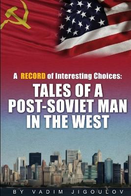 "A Record of Interesting Choices: Tales of a Post-Soviet Man in the West" - Vadim Jigoulov - cover