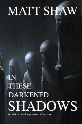 In these darkened shadows: a collection of supernatural horrors - Matt Shaw - cover