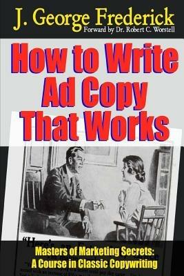 How to Write Ad Copy That Works - Masters of Marketing Secrets: A Course in Classic Copywriting - Robert C. Worstell,J. George Frederick - cover