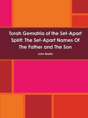 Torah Gematria of the Set-Apart Spirit: the Set-Apart Names of the Father and the Son - John Martin - cover