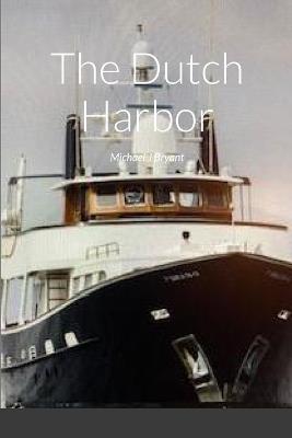 The Dutch Harbor: Michael J Bryant - Michael J Bryant - cover