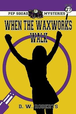 Pep Squad Mysteries Book 27: When the Waxworks Walk - Daniel Roberts - cover