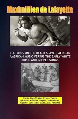 Lectures on the Black Slaves, African American Music versus the Early White Music and Gospel Songs - Maximillien De Lafayette - cover