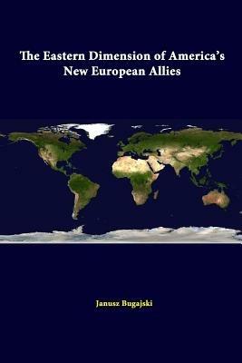 The Eastern Dimension of America's New European Allies - Janusz Bugajski,Strategic Studies Institute - cover