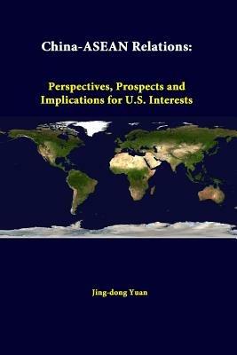 China-ASEAN Relations: Perspectives, Prospects and Implications for U.S. Interests - Jing-dong Yuan,Strategic Studies Institute - cover