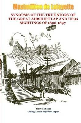 Synopsis of the True Story of the Airship Flap and Ufos' Sightings of 1896-1897 - Maximillien De Lafayette - cover