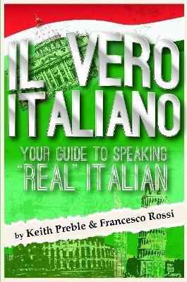 Il Vero Italiano: Your Guide to Speaking "Real" Italian - Keith Preble,Francesco Rossi - cover