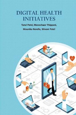 Digital Health Care Initiatives - Tanvi Patel,Maneshwar Thippani,Mounika Nerella - cover