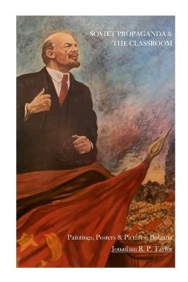 Soviet Propaganda & The Classroom: Paintings, Posters, and Pictures: Bulgaria - Jonathan R P Taylor - cover