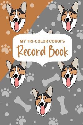 My Tri-Color Corgi's Record Book: Corgi Log Book, Pet Care Planner Book, Pet Health Records Keeper, Dog Mom Planner, New Puppy Shower Gift - cover