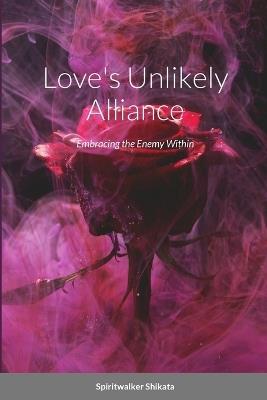 Love's Unlikely Alliance: Embracing the Enemy Within - Spiritwalker Shikata - cover