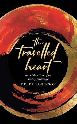 The travelled heart: in celebration of an unexpected life - Debra Robinson - cover