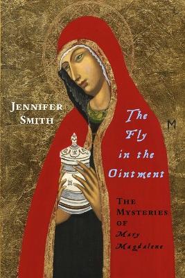 The Fly in the Ointment: the Mysteries of Mary Magdalene - Jennifer Smith - cover