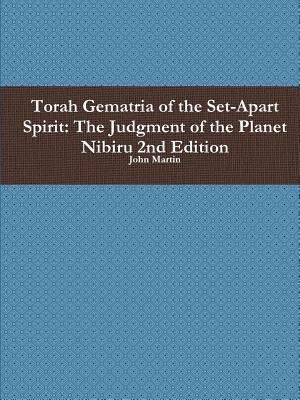 Torah Gematria of the Set-Apart Spirit: the Judgment of the Planet Nibiru 2nd Edition - John Martin - cover