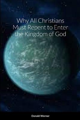 Why All Christians Must Repent to Enter the Kingdom of God - Donald Werner - cover