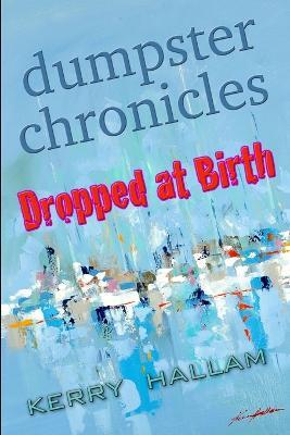 Dumpster Chronicles : Dropped at Birth - Kerry Hallam - cover