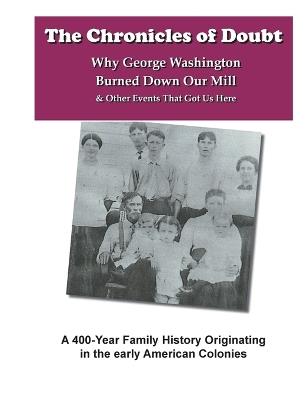 The Chronicles of Doubt: Why George Washington Burned Down Our Mill And Other Stories of Our Family History - Alynne Kirkpatrick - cover