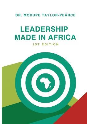 Leadership Made in Africa: An Anthology of Leadership Articles and Perspectives for Practitioners - Modupe Taylor-Pearce - cover