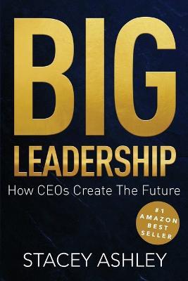 Big Leadership: How CEOs Create The Future - Stacey Ashley - cover