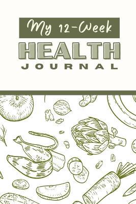 My 12 Week Health Journal: A Comprehensive Health Journal for Tracking Your Progress, Setting Goals, and Achieving Optimal Wellness through Exercise, Nutrition, and Self-Care Strategies - Creative Visions Publishing - cover