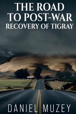 The Road to Post-War Recovery of Tigray - Daniel Muzey - cover