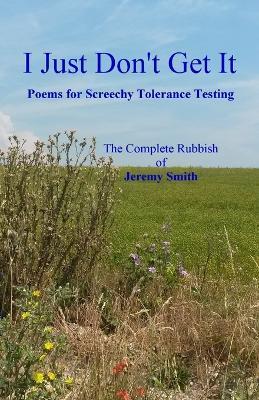I Just Don't Get It: Poems for Screechy Tolerance Testing - Jeremy Smith - cover