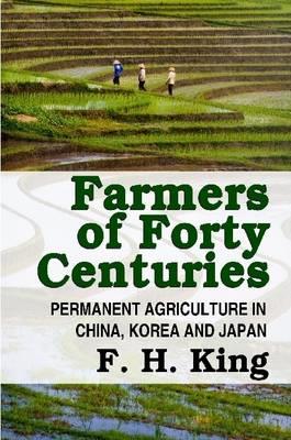 Farmers of Forty Centuries - Permanent Farming in China, Korea, and Japan - F.H. King - cover