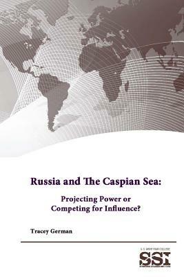 Russia and the Caspian Sea: Projecting Power or Competing for Influence? - Strategic Studies Institute,U.S. Army War College,Tracey German - cover