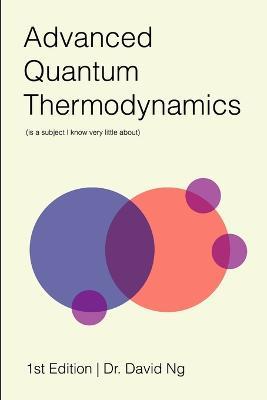 Advanced Quantum Thermodynamics (is a Subject I Know Very Little About) - David Ng - cover
