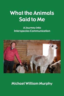 What the Animals Said to Me - Michael William Murphy - cover