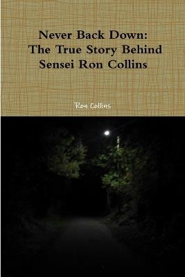 Never Back Down the True Story Behind Sensei Ron Collins - Ron Collins - cover