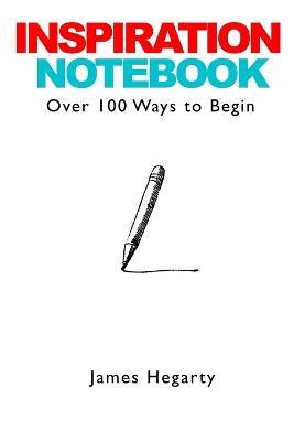 Inspiration Notebook: Over 100 Ways to Begin - James Hegarty - cover