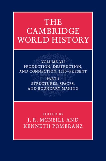 The Cambridge World History: Volume 7, Production, Destruction and Connection, 1750-Present, Part 1, Structures, Spaces, and Boundary Making
